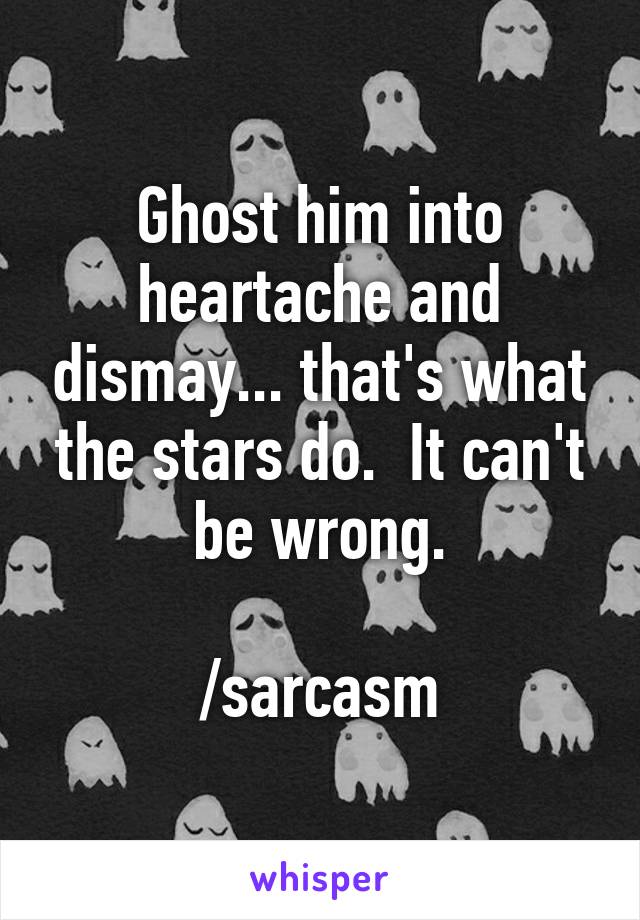 Ghost him into heartache and dismay... that's what the stars do.  It can't be wrong.

/sarcasm