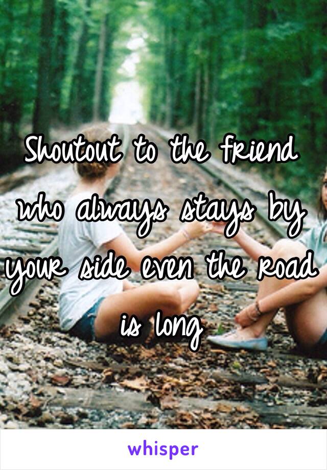 Shoutout to the friend who always stays by your side even the road is long