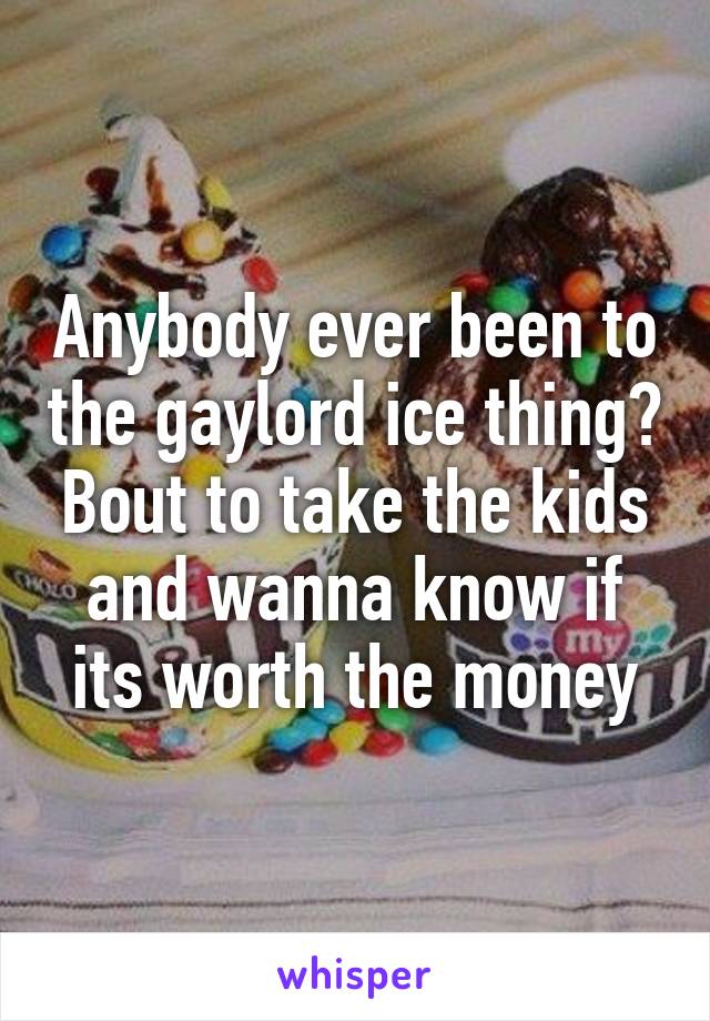 Anybody ever been to the gaylord ice thing? Bout to take the kids and wanna know if its worth the money