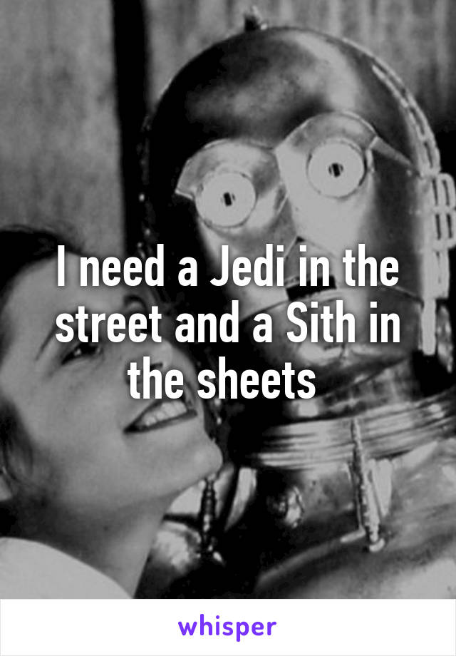 I need a Jedi in the street and a Sith in the sheets 