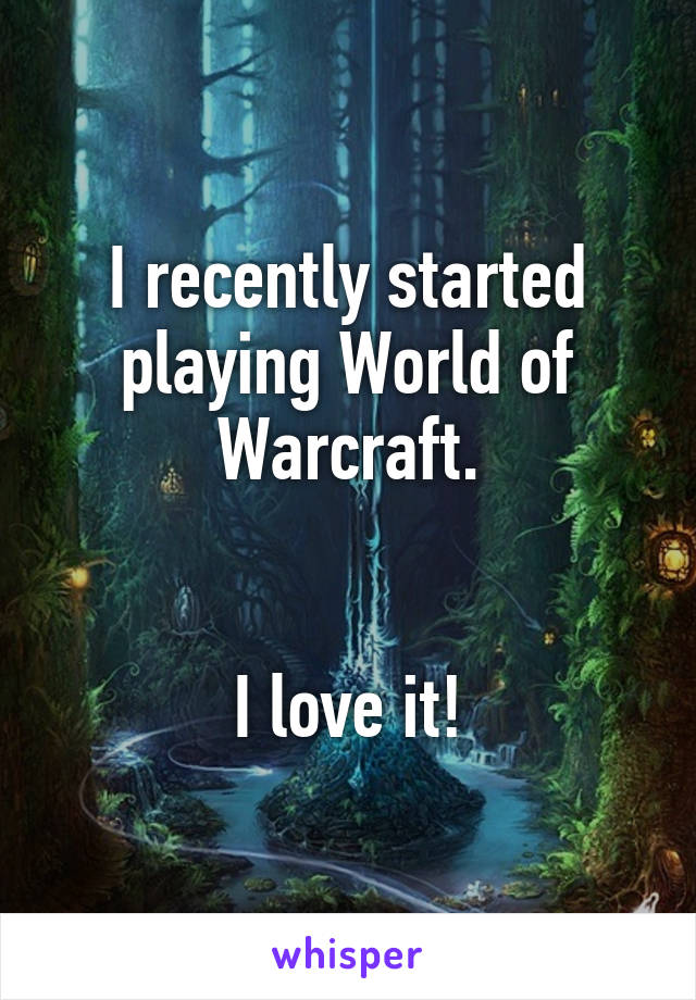 I recently started playing World of Warcraft.


I love it!