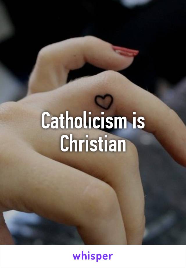 Catholicism is Christian