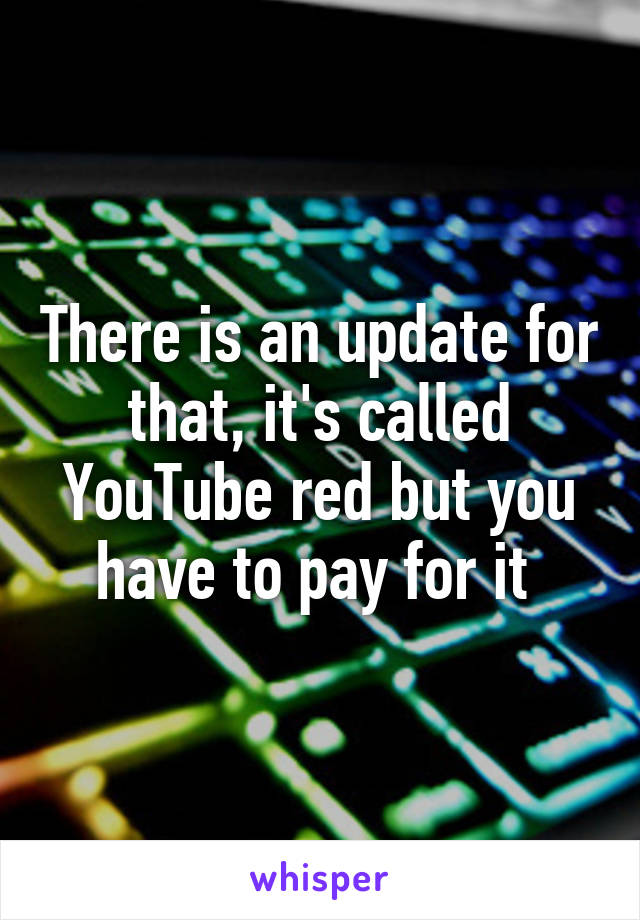 There is an update for that, it's called YouTube red but you have to pay for it 