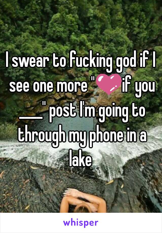 I swear to fucking god if I see one more "💜if you ____" post I'm going to through my phone in a lake 