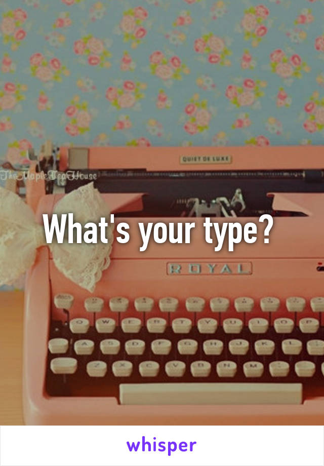 What's your type? 