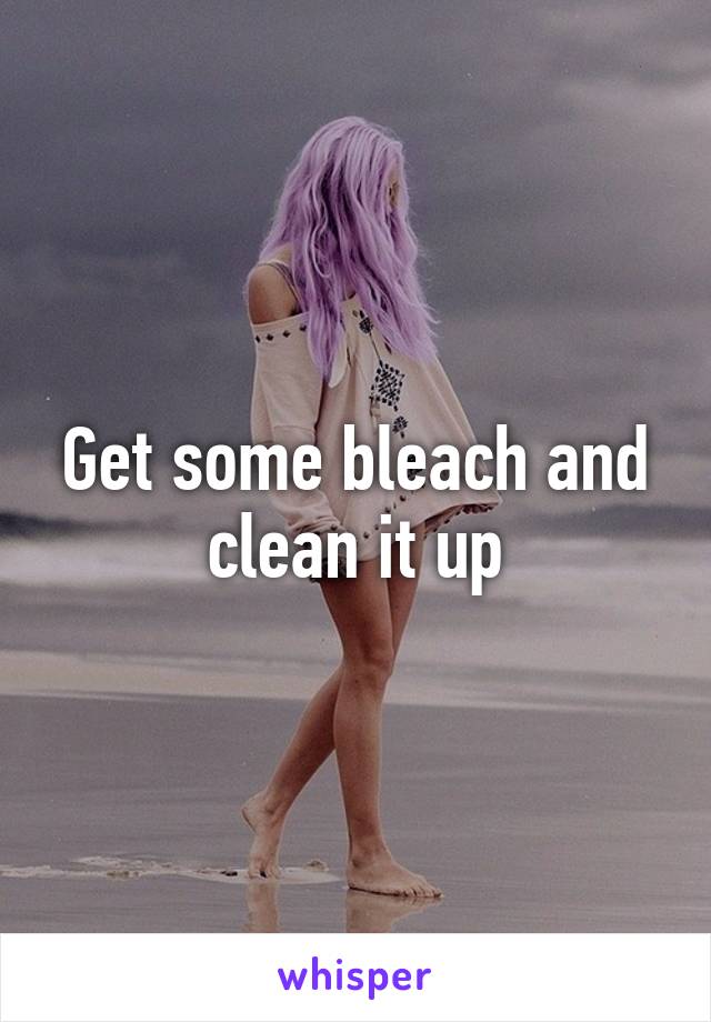 Get some bleach and clean it up