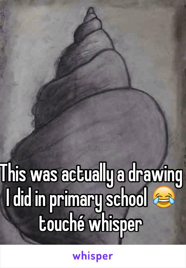 This was actually a drawing I did in primary school 😂 touché whisper  