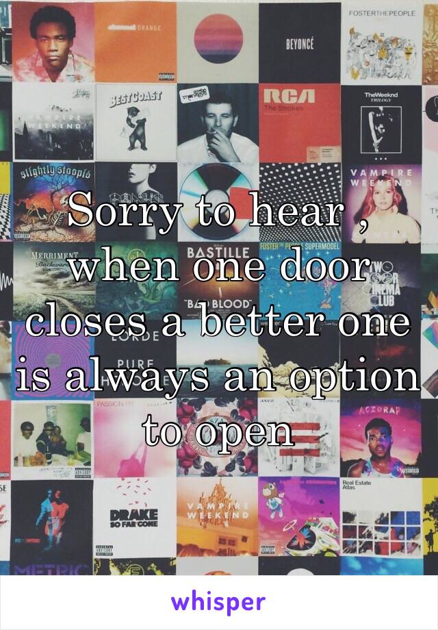 Sorry to hear , when one door closes a better one is always an option to open 