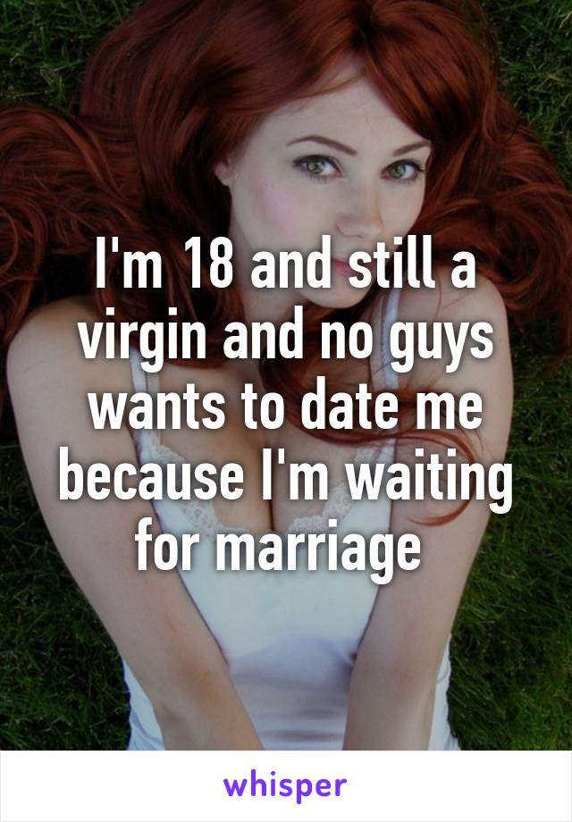 I'm 18 and still a virgin and no guys wants to date me because I'm waiting for marriage 