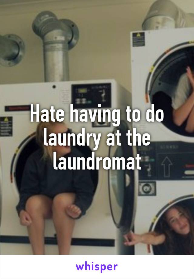 Hate having to do laundry at the laundromat