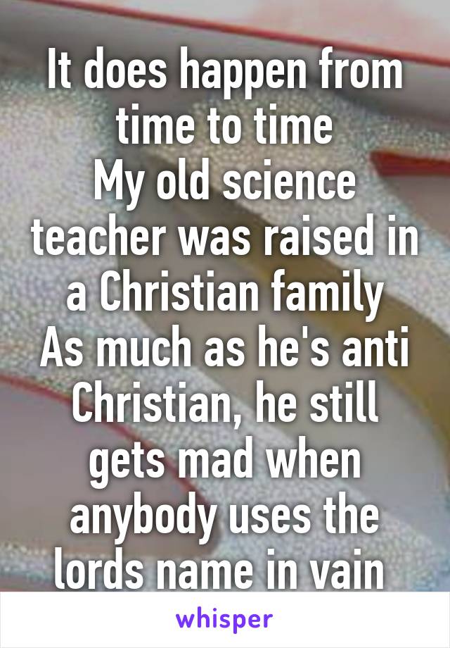 It does happen from time to time
My old science teacher was raised in a Christian family
As much as he's anti Christian, he still gets mad when anybody uses the lords name in vain 