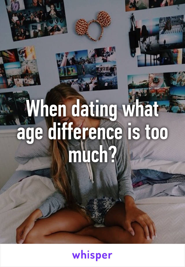 When dating what age difference is too much?