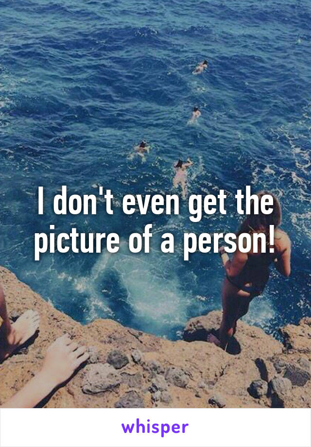 I don't even get the picture of a person!