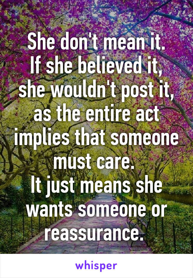 She don't mean it.
If she believed it, she wouldn't post it, as the entire act implies that someone must care. 
It just means she wants someone or reassurance. 