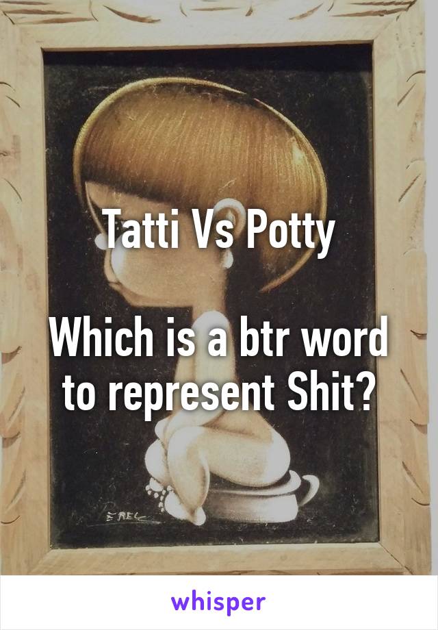 Tatti Vs Potty

Which is a btr word to represent Shit?