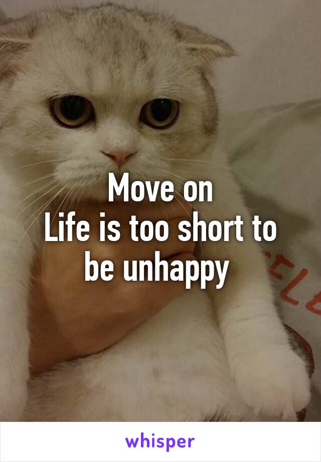 Move on
Life is too short to be unhappy 