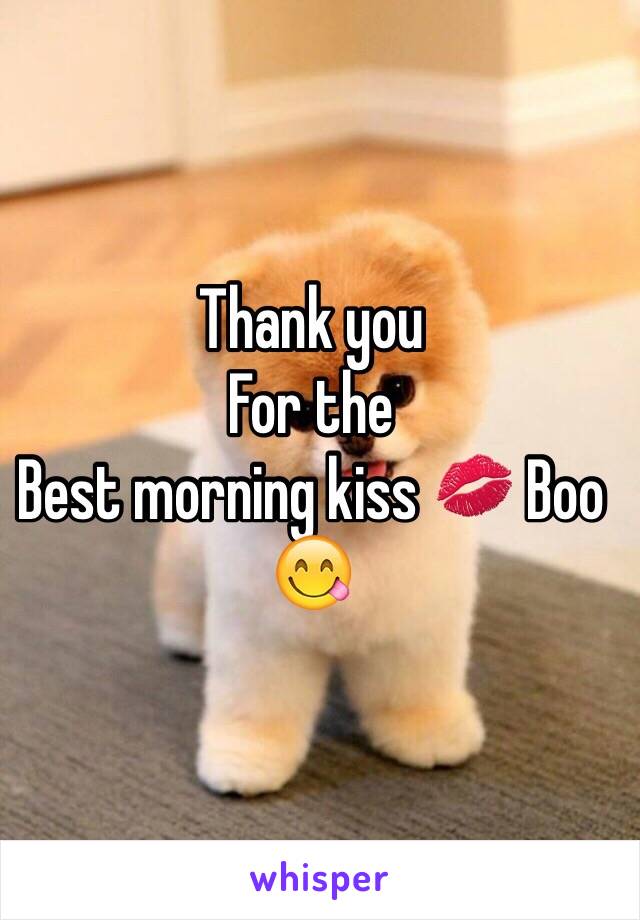 Thank you 
For the 
Best morning kiss 💋 Boo 😋