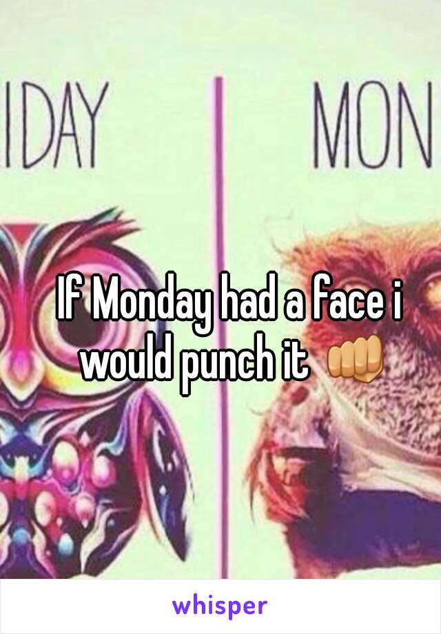 If Monday had a face i would punch it 👊