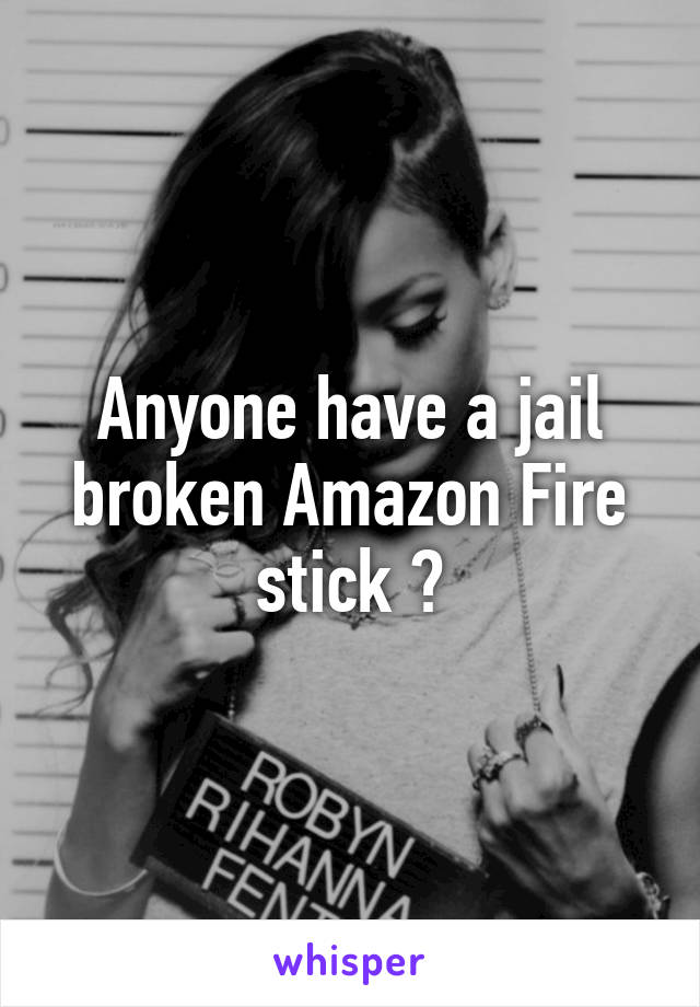 Anyone have a jail broken Amazon Fire stick ?