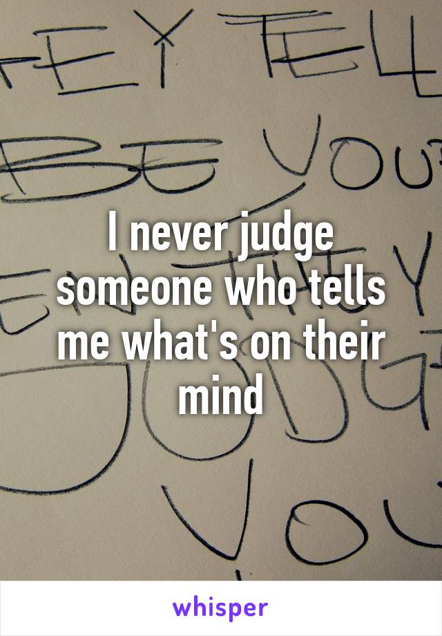 I never judge someone who tells me what's on their mind