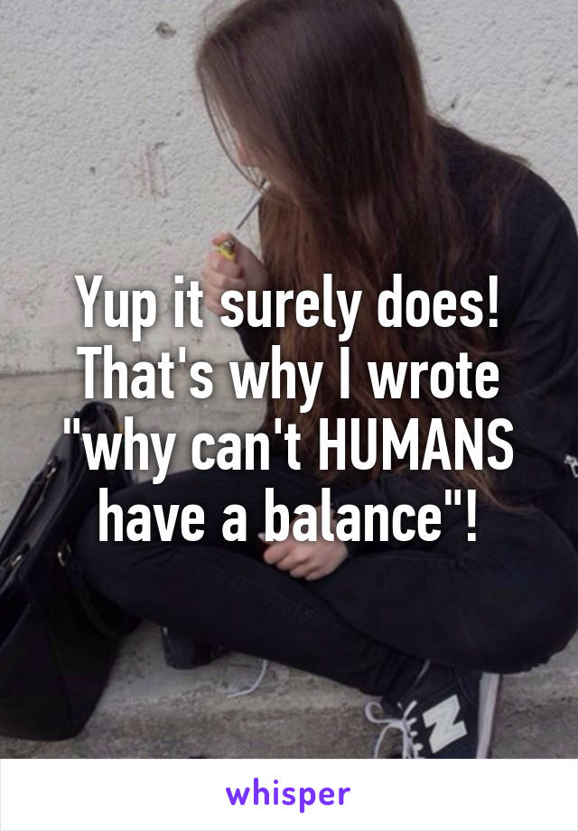 Yup it surely does! That's why I wrote "why can't HUMANS have a balance"!