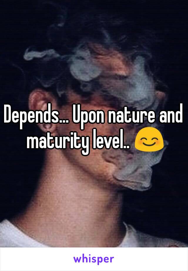 Depends... Upon nature and maturity level.. 😊