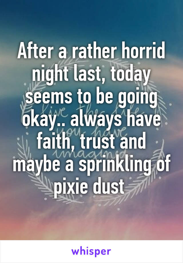 After a rather horrid night last, today seems to be going okay.. always have faith, trust and maybe a sprinkling of pixie dust 
