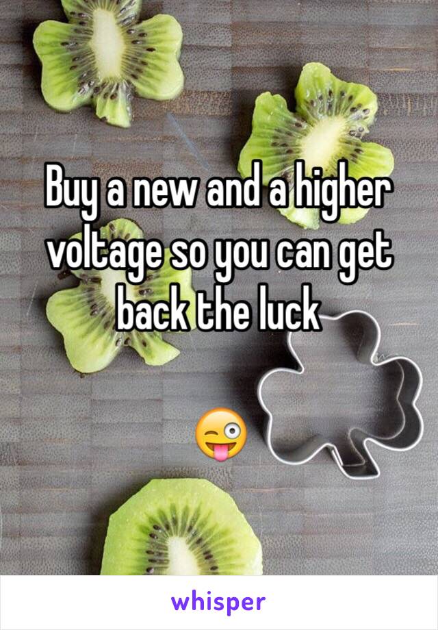 Buy a new and a higher voltage so you can get back the luck 

😜