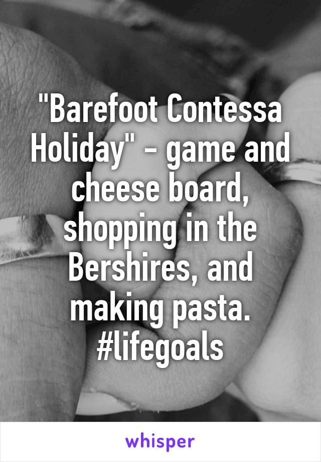 "Barefoot Contessa Holiday" - game and cheese board, shopping in the Bershires, and making pasta. #lifegoals