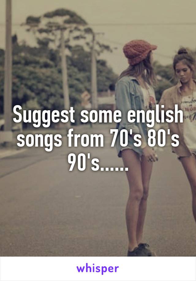 Suggest some english songs from 70's 80's 90's......