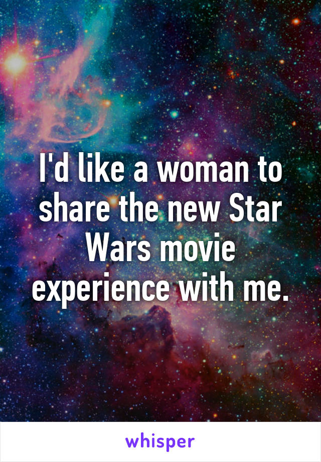 I'd like a woman to share the new Star Wars movie experience with me.