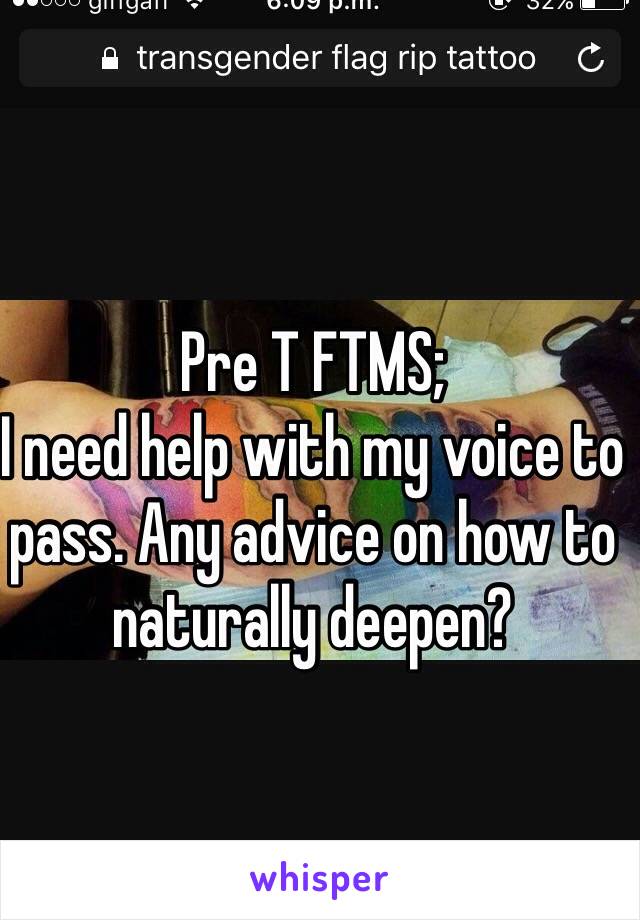 Pre T FTMS;
I need help with my voice to pass. Any advice on how to naturally deepen?