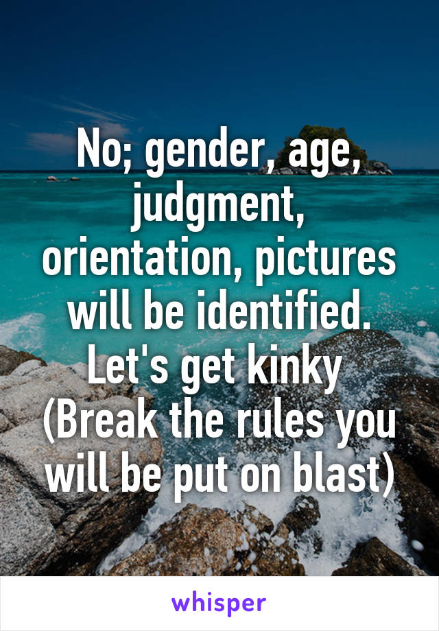 No; gender, age, judgment, orientation, pictures will be identified.
Let's get kinky 
(Break the rules you will be put on blast)