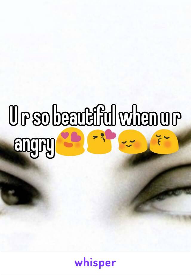 U r so beautiful when u r angry😍😘😳😚