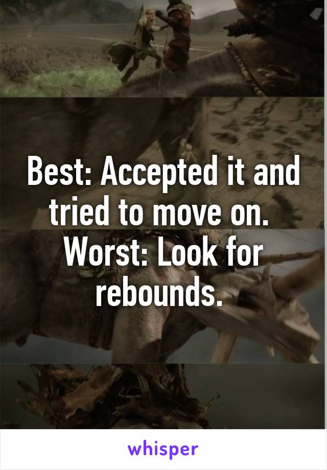 Best: Accepted it and tried to move on. 
Worst: Look for rebounds. 