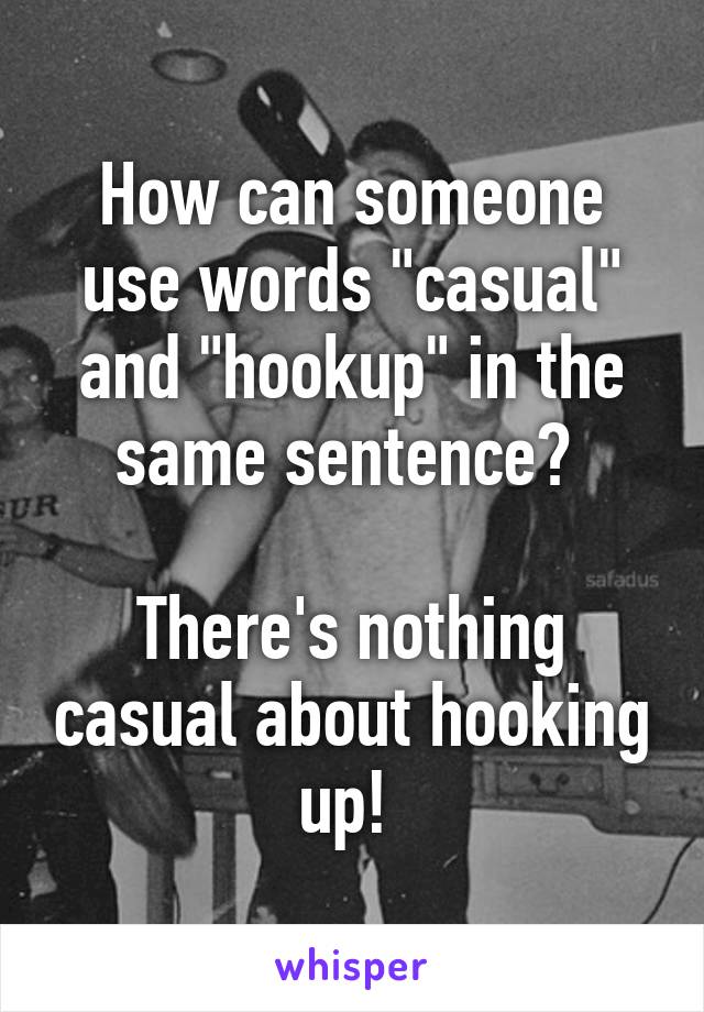 How can someone use words "casual" and "hookup" in the same sentence? 

There's nothing casual about hooking up! 