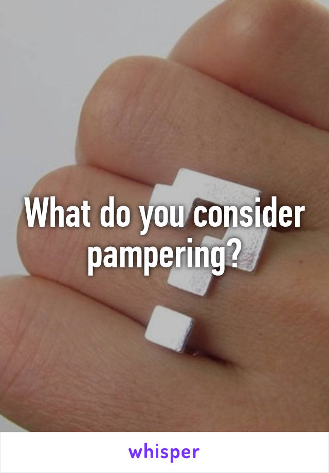 What do you consider pampering?