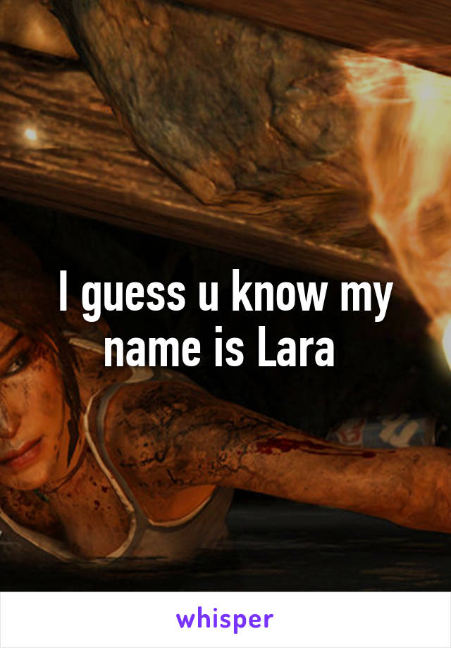 I guess u know my name is Lara 