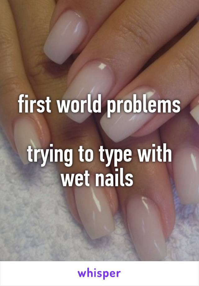 first world problems

trying to type with wet nails 