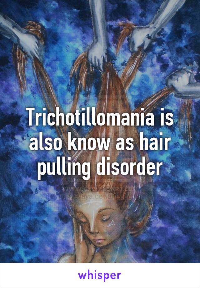 Trichotillomania is also know as hair pulling disorder