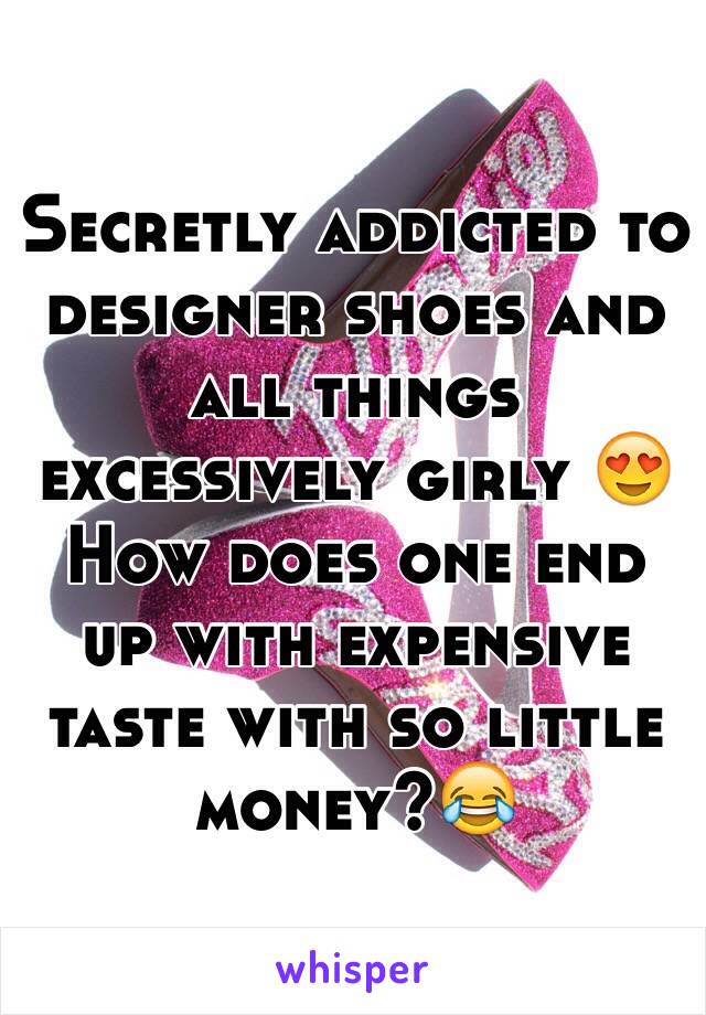 Secretly addicted to designer shoes and all things excessively girly 😍 
How does one end up with expensive taste with so little money?😂