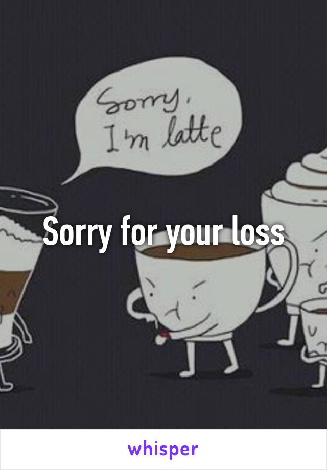 Sorry for your loss