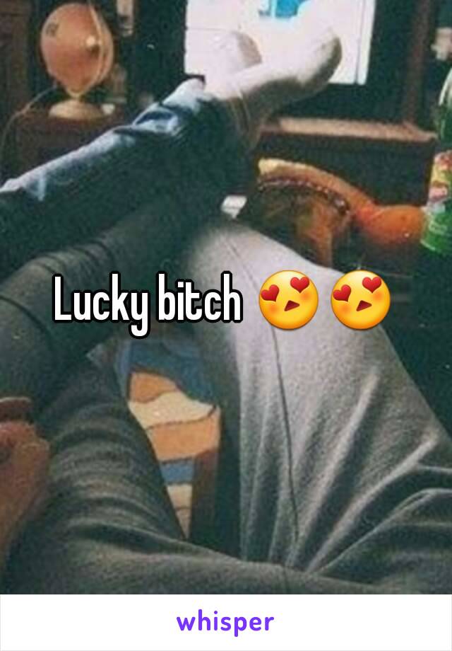 Lucky bitch 😍😍