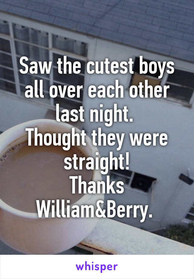 Saw the cutest boys all over each other last night. 
Thought they were straight!
Thanks William&Berry. 