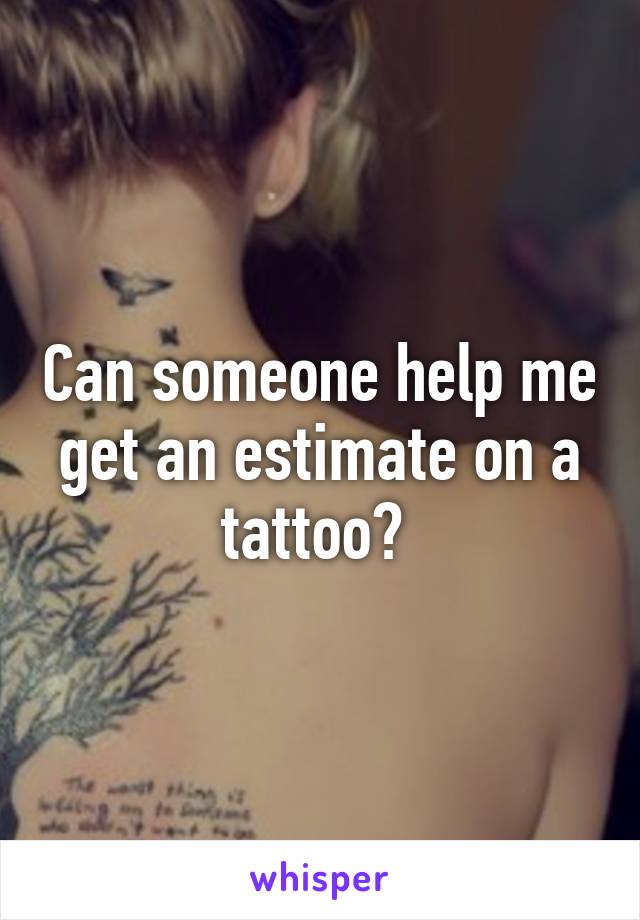 Can someone help me get an estimate on a tattoo? 