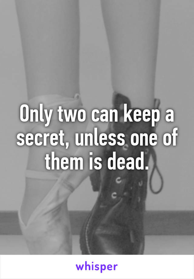 Only two can keep a secret, unless one of them is dead.