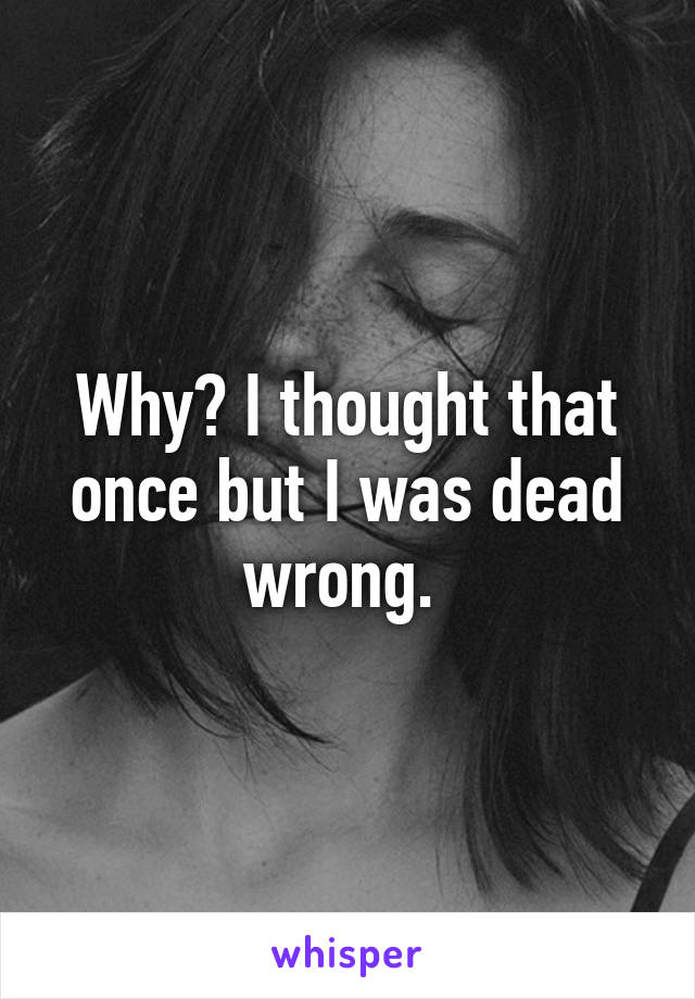 Why? I thought that once but I was dead wrong. 