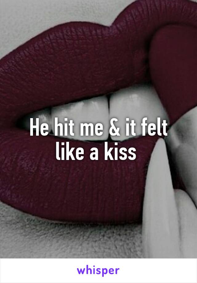 He hit me & it felt like a kiss 