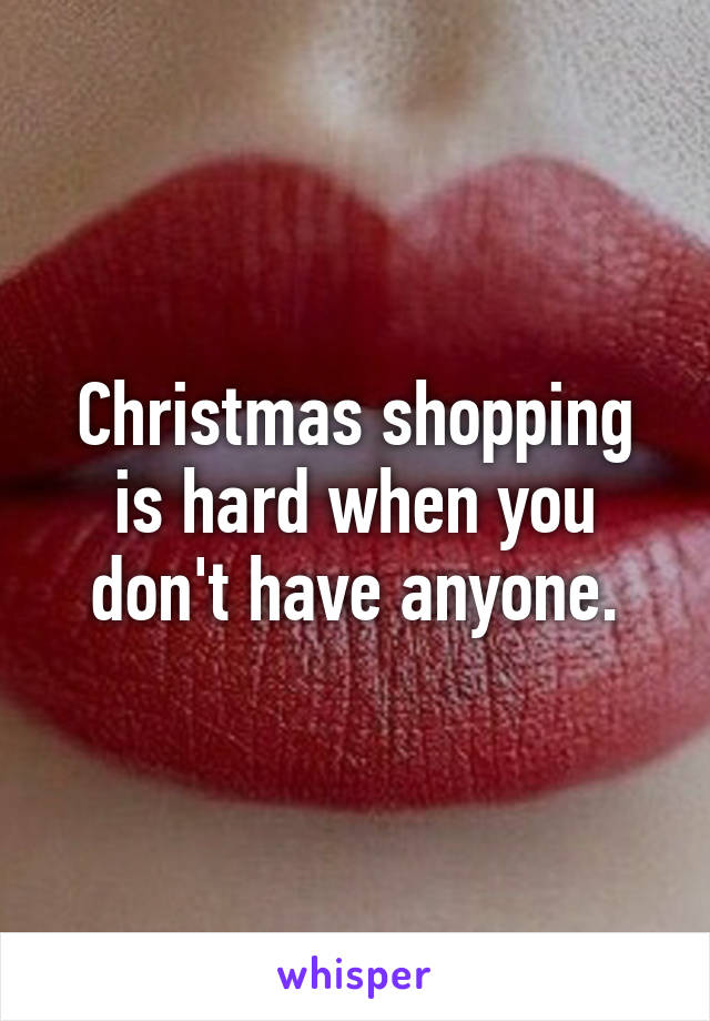 Christmas shopping is hard when you don't have anyone.