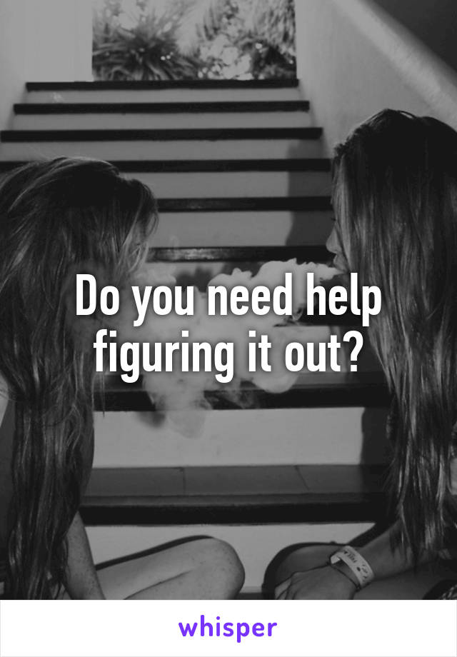 Do you need help figuring it out?